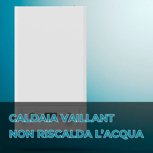 caldaia vaillant non riscalda acqua